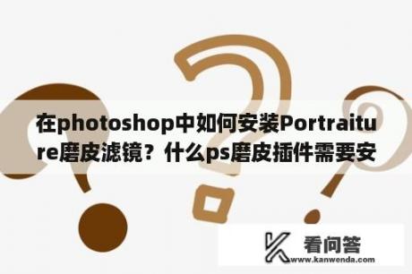 在photoshop中如何安装Portraiture磨皮滤镜？什么ps磨皮插件需要安装许可证？