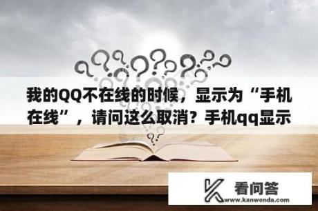 我的QQ不在线的时候，显示为“手机在线”，请问这么取消？手机qq显示手机在线是怎么回事？