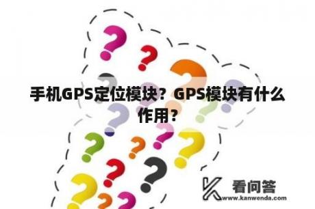 手机GPS定位模块？GPS模块有什么作用？