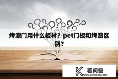 烤漆门用什么板材？pet门板和烤漆区别？