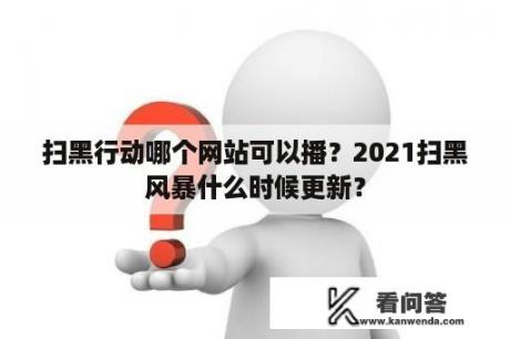 扫黑行动哪个网站可以播？2021扫黑风暴什么时候更新？