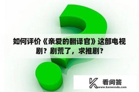 如何评价《亲爱的翻译官》这部电视剧？剧荒了，求推剧？