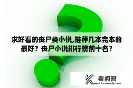 求好看的丧尸类小说,推荐几本完本的最好？丧尸小说排行榜前十名？