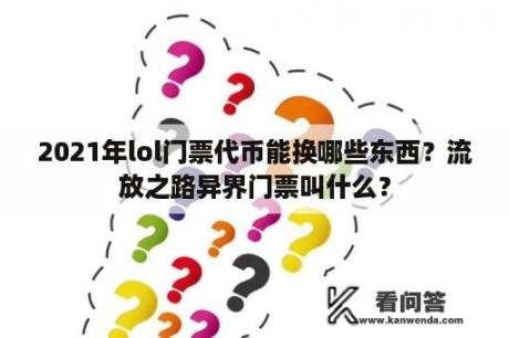 2021年lol门票代币能换哪些东西？流放之路异界门票叫什么？