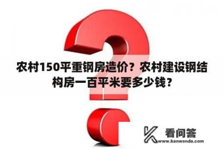 农村150平重钢房造价？农村建设钢结构房一百平米要多少钱？