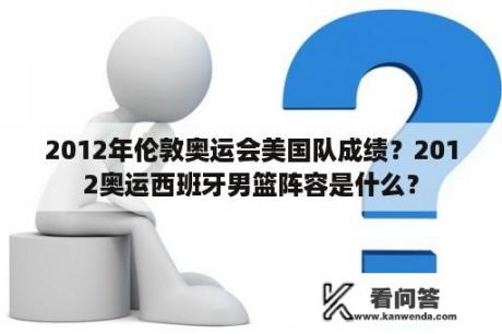 2012年伦敦奥运会美国队成绩？2012奥运西班牙男篮阵容是什么？