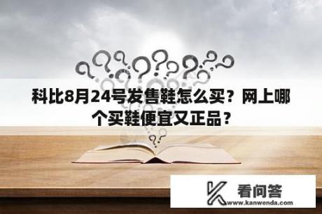 科比8月24号发售鞋怎么买？网上哪个买鞋便宜又正品？