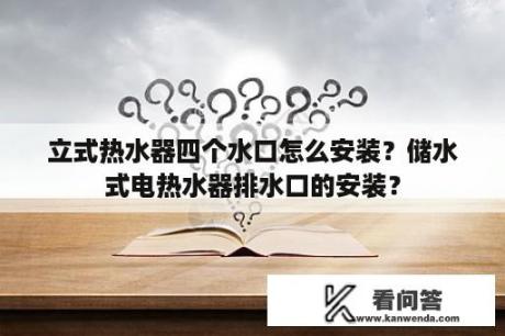 立式热水器四个水口怎么安装？储水式电热水器排水口的安装？