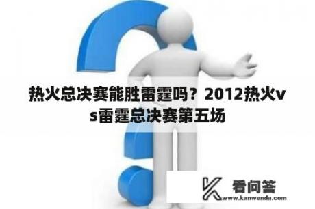 热火总决赛能胜雷霆吗？2012热火vs雷霆总决赛第五场