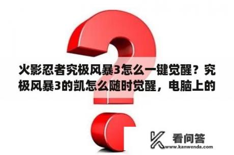 火影忍者究极风暴3怎么一键觉醒？究极风暴3的凯怎么随时觉醒，电脑上的按什么？