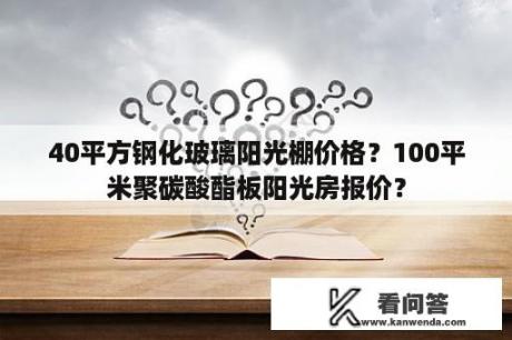 40平方钢化玻璃阳光棚价格？100平米聚碳酸酯板阳光房报价？