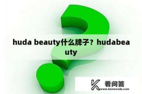 huda beauty什么牌子？hudabeauty