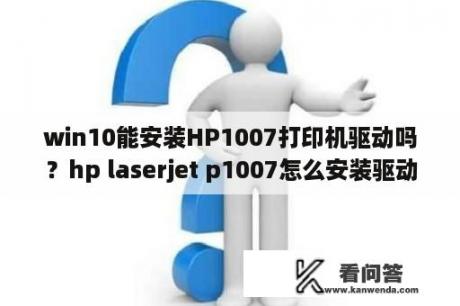 win10能安装HP1007打印机驱动吗？hp laserjet p1007怎么安装驱动？