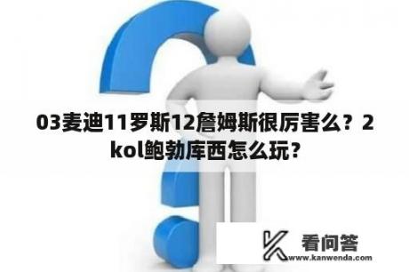 03麦迪11罗斯12詹姆斯很厉害么？2kol鲍勃库西怎么玩？