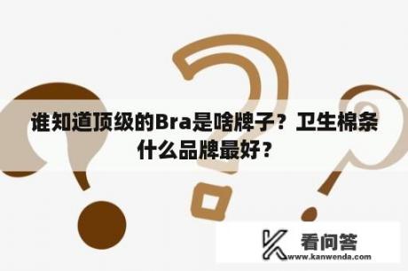 谁知道顶级的Bra是啥牌子？卫生棉条什么品牌最好？