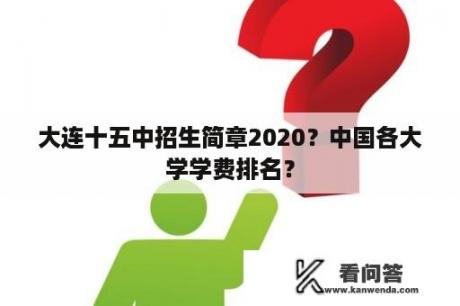 大连十五中招生简章2020？中国各大学学费排名？