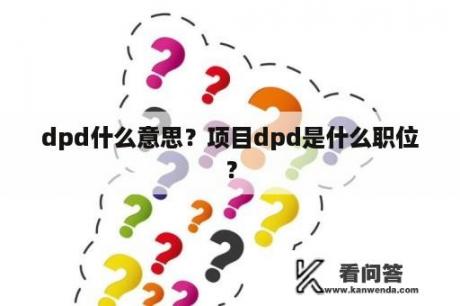 dpd什么意思？项目dpd是什么职位？