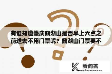 有谁知道肇庆鼎湖山是否早上六点之前进去不用门票呢？鼎湖山门票要不要身份证？