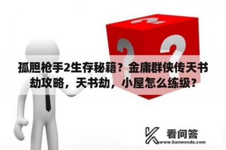 孤胆枪手2生存秘籍？金庸群侠传天书劫攻略，天书劫，小屋怎么练级？