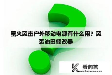 萤火突击户外移动电源有什么用？突袭油田修改器