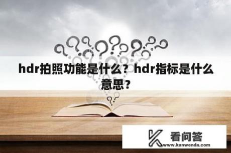 hdr拍照功能是什么？hdr指标是什么意思？