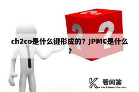 ch2co是什么键形成的？JPMC是什么？