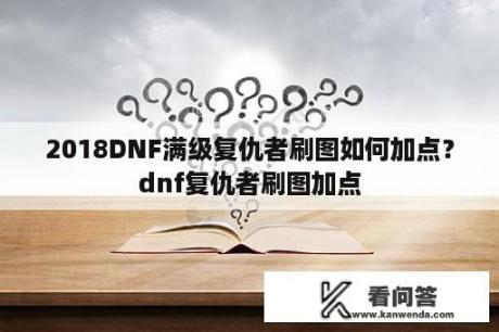 2018DNF满级复仇者刷图如何加点？dnf复仇者刷图加点