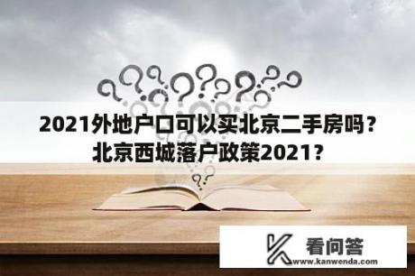 2021外地户口可以买北京二手房吗？北京西城落户政策2021？