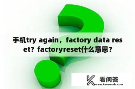 手机try again，factory data reset？factoryreset什么意思？