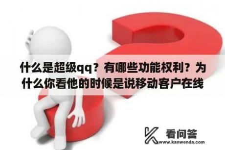 什么是超级qq？有哪些功能权利？为什么你看他的时候是说移动客户在线是什么意思？