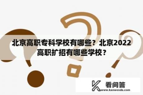 北京高职专科学校有哪些？北京2022高职扩招有哪些学校？