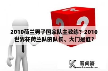 2010荷兰男子国家队主教练？2010世界杯荷兰队的队长、大门是谁？