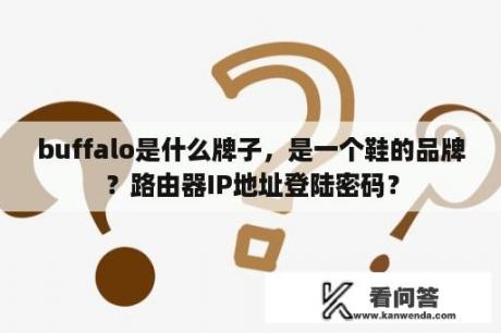 buffalo是什么牌子，是一个鞋的品牌？路由器IP地址登陆密码？