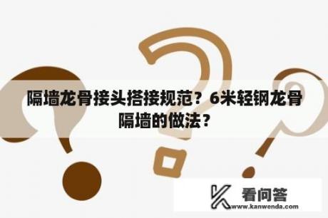 隔墙龙骨接头搭接规范？6米轻钢龙骨隔墙的做法？