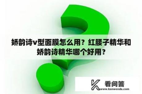 娇韵诗v型面膜怎么用？红腰子精华和娇韵诗精华哪个好用？