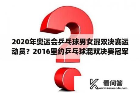 2020年奥运会乒乓球男女混双决赛运动员？2016里约乒乓球混双决赛冠军？