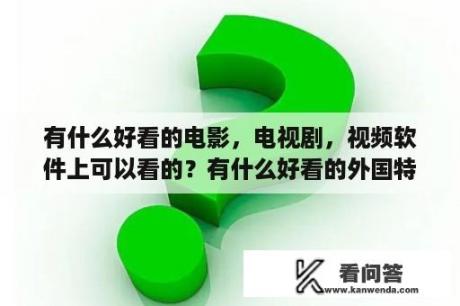 有什么好看的电影，电视剧，视频软件上可以看的？有什么好看的外国特工电影好看激烈的？