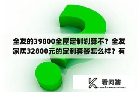 全友的39800全屋定制划算不？全友家居32800元的定制套餐怎么样？有遇到过的吗？