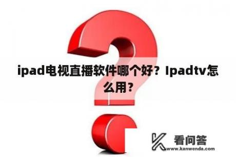 ipad电视直播软件哪个好？Ipadtv怎么用？