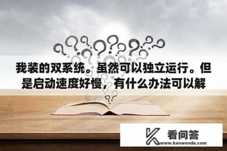 我装的双系统。虽然可以独立运行。但是启动速度好慢，有什么办法可以解决吗？为什么技嘉的主板启动都比较慢？