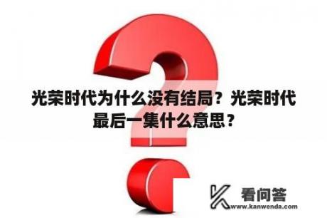 光荣时代为什么没有结局？光荣时代最后一集什么意思？