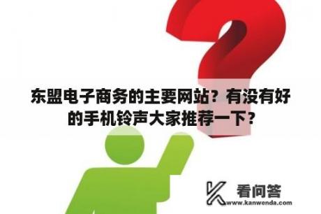 东盟电子商务的主要网站？有没有好的手机铃声大家推荐一下？