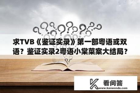 求TVB《鉴证实录》第一部粤语或双语？鉴证实录2粤语小棠菜案大结局？