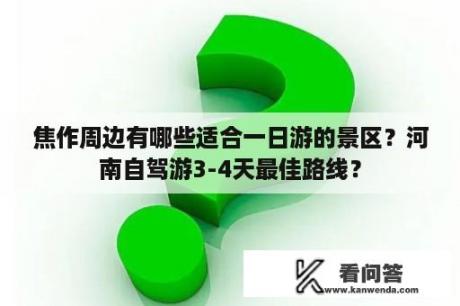 焦作周边有哪些适合一日游的景区？河南自驾游3-4天最佳路线？