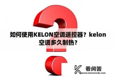 如何使用KELON空调遥控器？kelon空调多久制热？