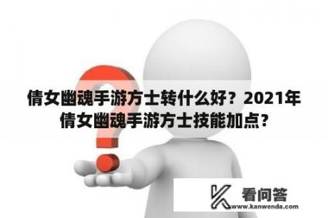 倩女幽魂手游方士转什么好？2021年倩女幽魂手游方士技能加点？