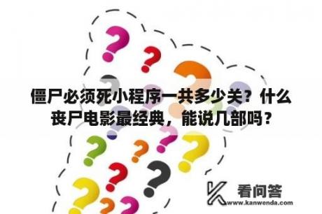 僵尸必须死小程序一共多少关？什么丧尸电影最经典，能说几部吗？