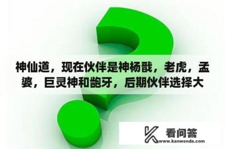 神仙道，现在伙伴是神杨戬，老虎，孟婆，巨灵神和龅牙，后期伙伴选择大家给点意见吧？神仙道3杨戬和青龙哪个厉害？