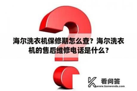 海尔洗衣机保修期怎么查？海尔洗衣机的售后维修电话是什么？