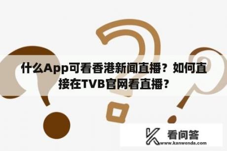 什么App可看香港新闻直播？如何直接在TVB官网看直播？